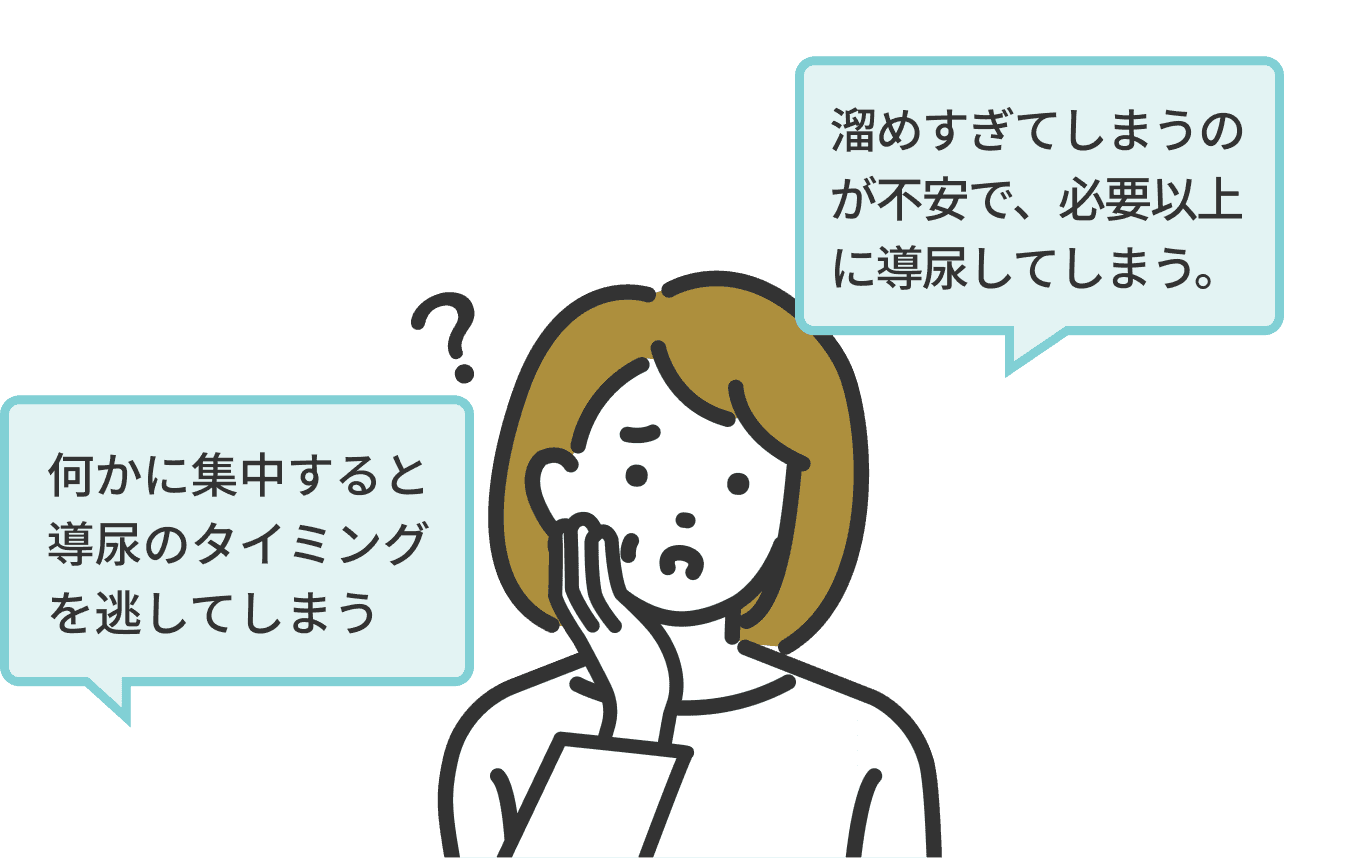 「溜めすぎてしまうのが不安で、必要以上に導尿してしまう。」「何かに集中すると導尿のタイミングを逃してしまう」